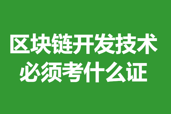 考區(qū)塊鏈開發(fā)技術證書需要多久時間 區(qū)塊鏈開發(fā)技術必須考什么證