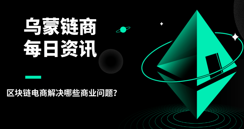 烏蒙鏈商：區(qū)塊鏈電商解決哪些商業(yè)問題？